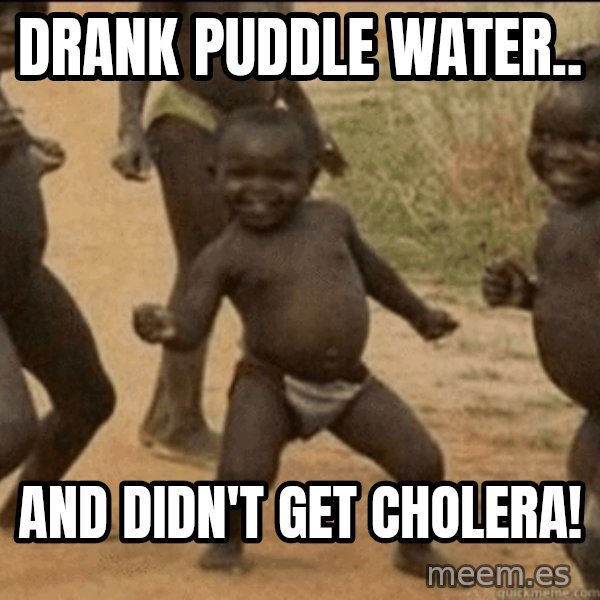 Third World Success meme: drank puddle water.. / and didn't get cholera!