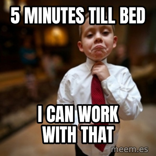 Alright Then Business Kid meme: 5 minutes till bed / I can work with that