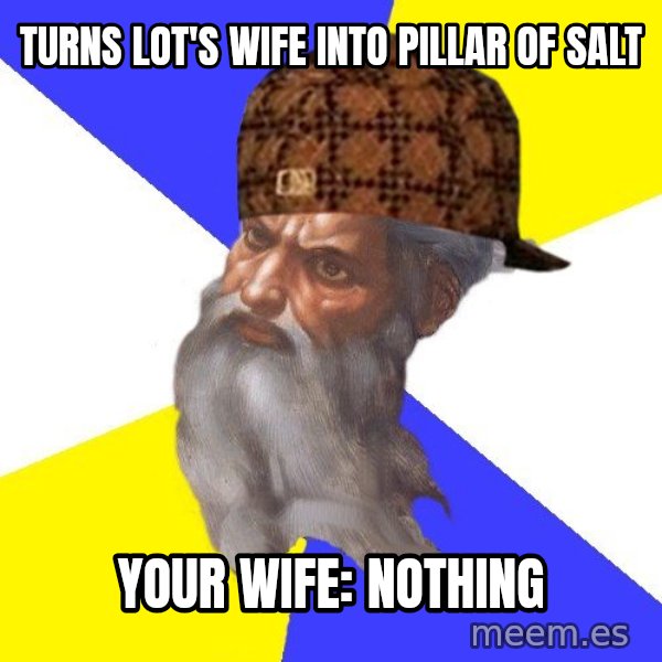Scumbag God meme: turns lot's wife into pillar of salt / your wife: nothing