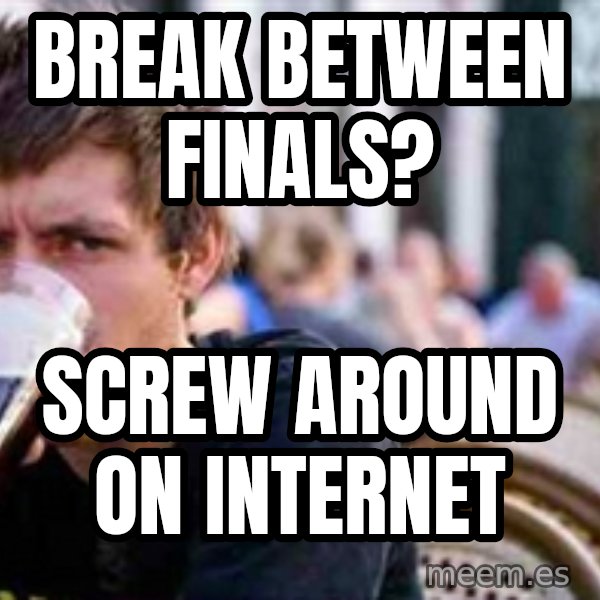 The Lazy College Senior meme: Break BETWEEN finals? / screw around on internet
