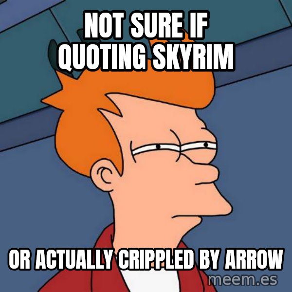 Futurama Fry meme: Not sure if quoting skyrim / or actually crippled by arrow