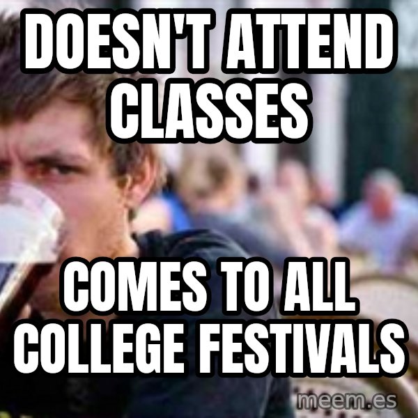 The Lazy College Senior meme: doesn't attend classes / comes to all college festivals