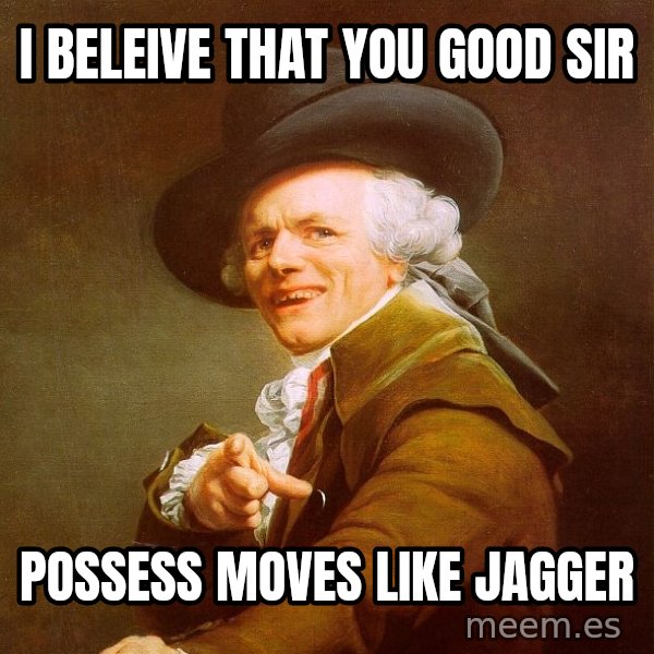 Joseph Ducreux meme: I Beleive That you good sir / possess moves like jagger