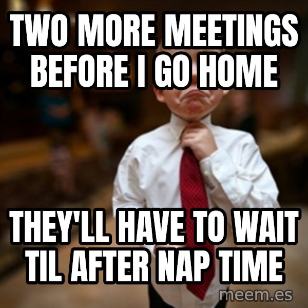 Alright Then Business Kid meme: two more meetings before i go home / they'll have to wait til after nap time