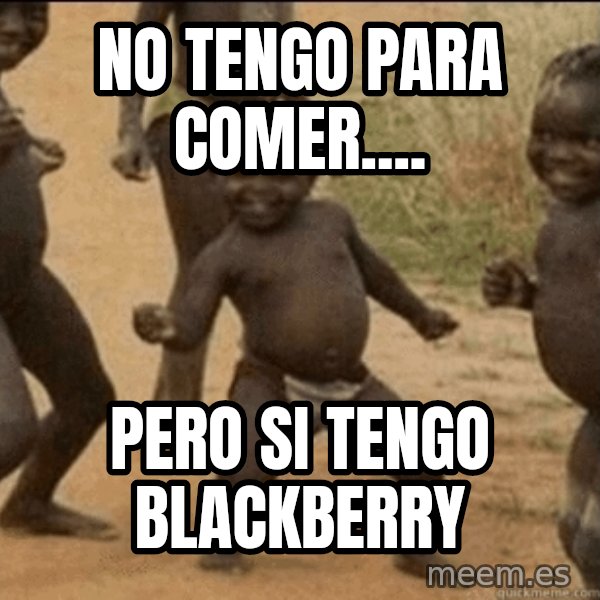 Third World Success meme: No tengo para comer.... / pero si tengo blackberry
