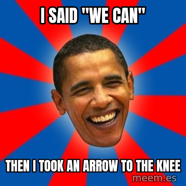 Obama meme: I SAID "We CAN" / Then I took an arrow to the knee