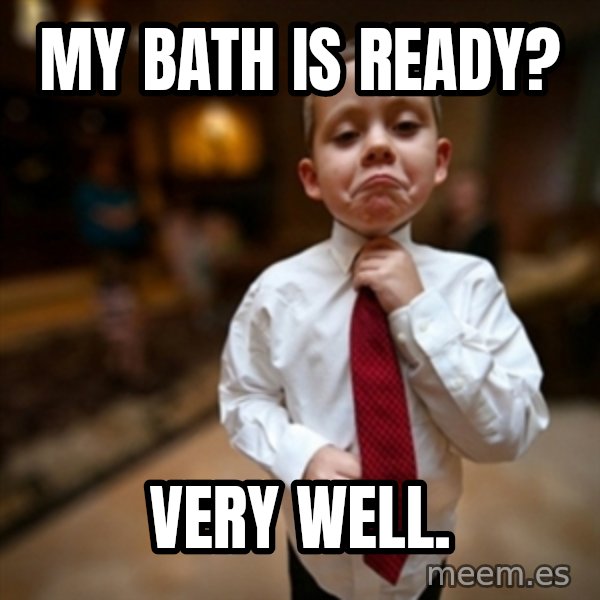 Alright Then Business Kid meme: my bath is ready? / Very Well.
