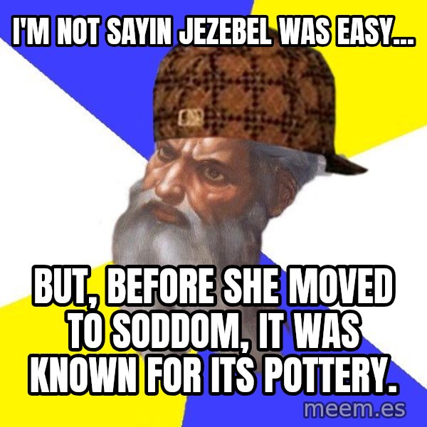 Scumbag God meme: I'm not sayin jezebel was easy... / but, before she moved to soddom, it was known for its pottery.