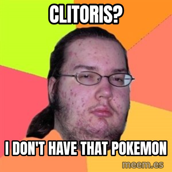 Butthurt Dweller meme: Clitoris? / i don't have that pokemon