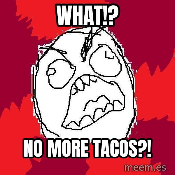 Rage FU meme: what!? / No more tacos?!