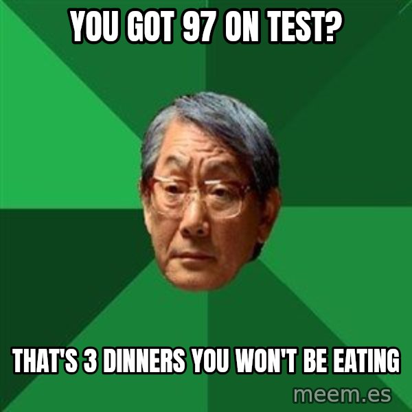 High Expectations Asian Father meme: you got 97 on test? / that's 3 dinners you won't be eating