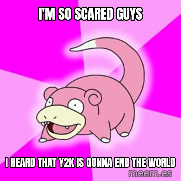 Slowpoke meme: I'm so scared guys / I heard that y2k is gonna end the world