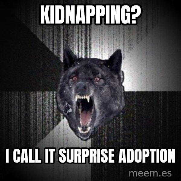 Insanity Wolf meme: Kidnapping? / i call it surprise adoption