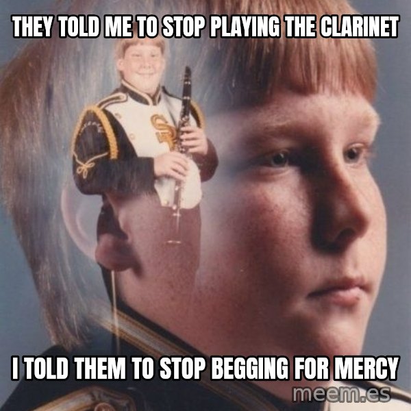 PTSD Clarinet Boy meme: they told me to stop playing the clarinet / i told them to stop begging for mercy