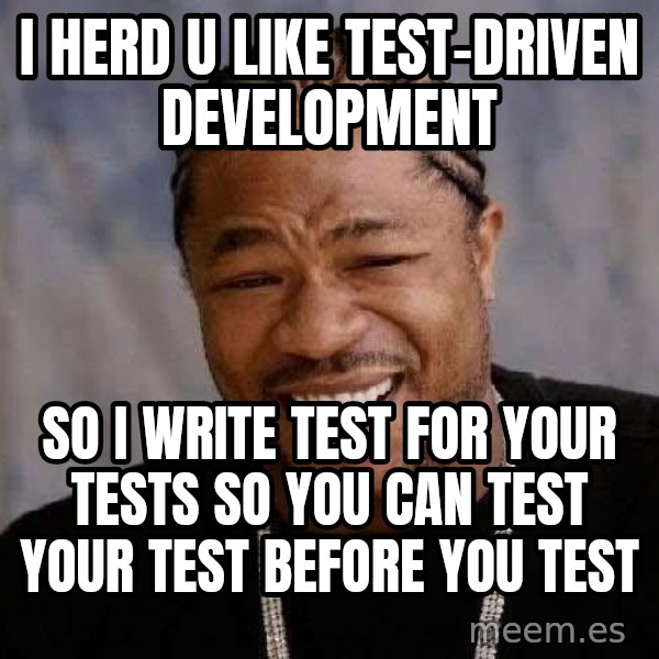 Yo Dawg meme: i herd u like test-driven development / so i write test for your tests so you can test your test before you test