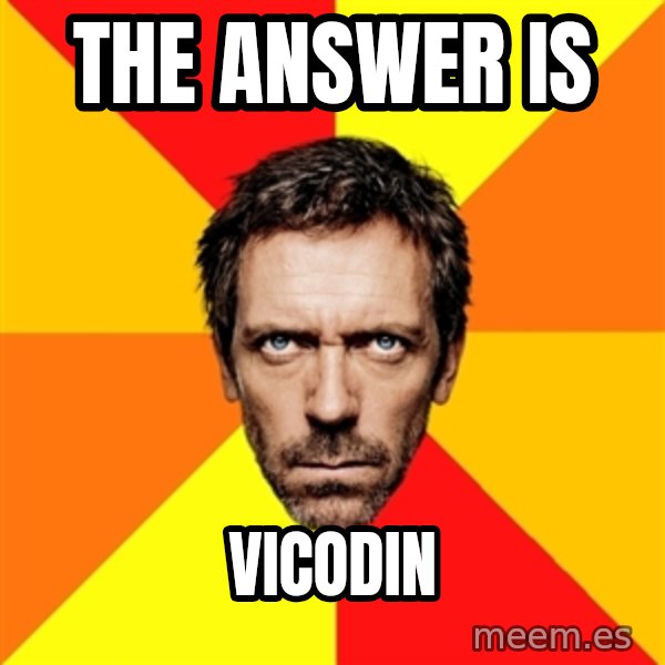 Diagnostic House meme: the ANSWER IS / VICODIN