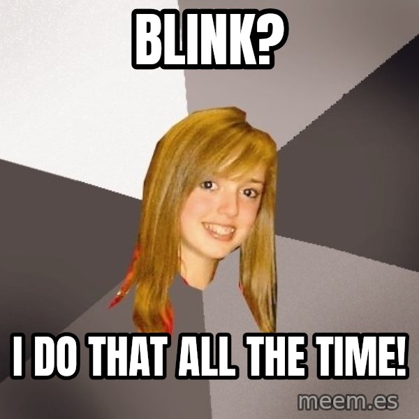 Musically Oblivious 8th Grader meme: Blink? / i do that all the time!