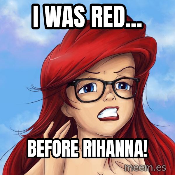 Hipster Ariel meme: I was red... / BEFORE Rihanna!