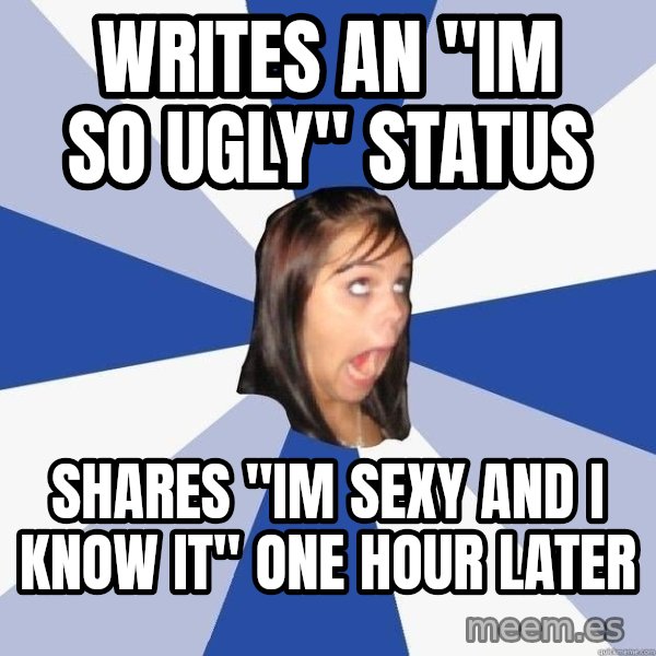 Annoying Facebook Girl meme: writes an "im so ugly" status / shares "im sexy and i know it" one hour later