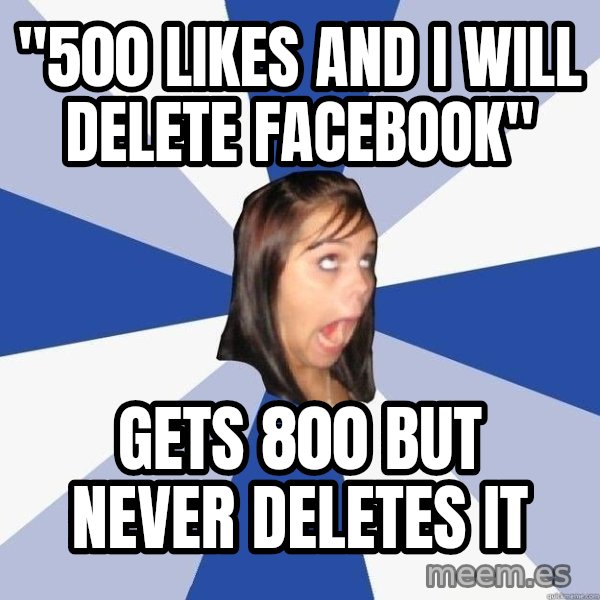 Annoying Facebook Girl meme: "500 likes and i will delete facebook" / gets 800 but never deletes it