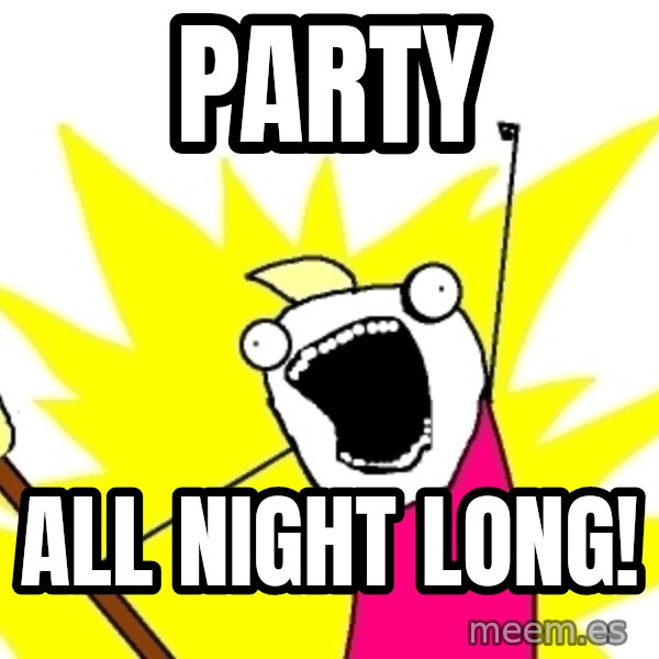 X ALL THE THINGS meme: PARTY / ALL night long!