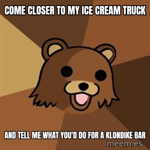 Pedobear meme: Come closer to my ice cream truck / and tell me what you'd do for a klondike bar