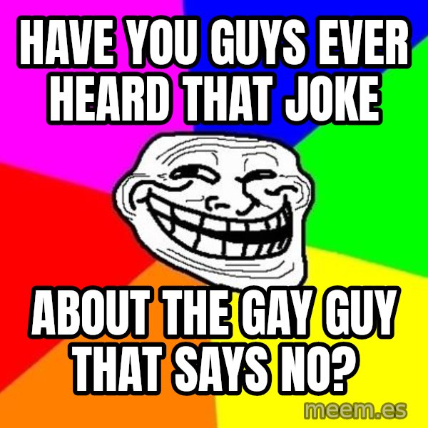 Trollface meme: Have you guys ever heard that joke / about the gay guy that says no?