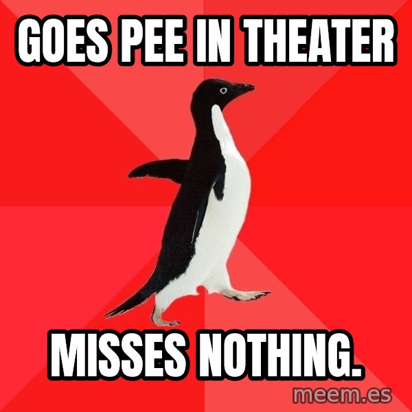 Socially Awesome Penguin meme: goes pee in theater / misses nothing.