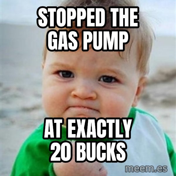 Victory Baby meme: stopped the gas pump / at exactly 20 bucks
