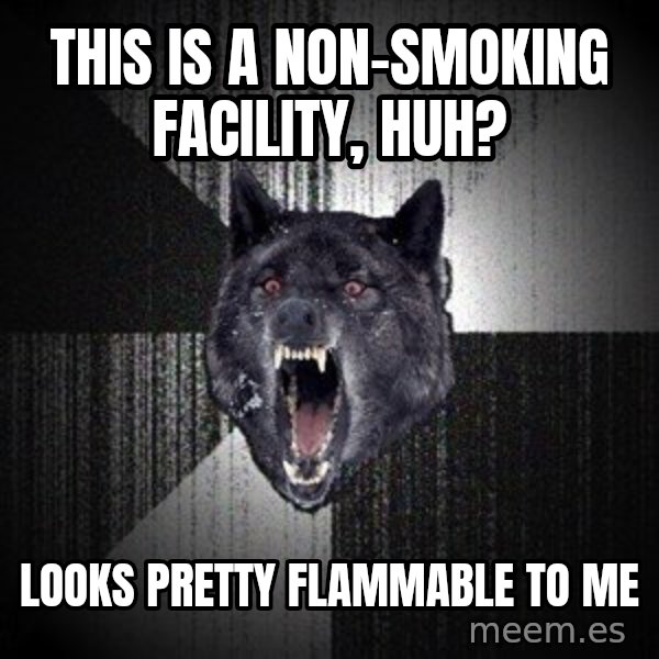Insanity Wolf meme: this is a non-smoking facility, huh? / Looks pretty flammable to me