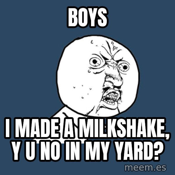 Y U No meme: Boys / i made a milkshake, y u no in my yard?