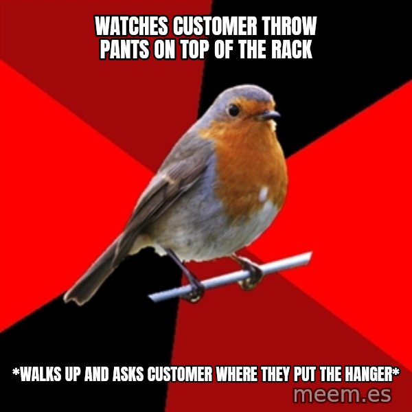 Retail Robin meme: watches customer throw pants on top of the rack / *walks up and asks customer where they put the hanger*