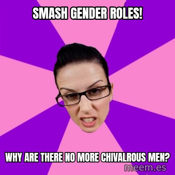 Privilege Denying Feminist meme: Smash Gender Roles! / Why are there no more chivalrous men?