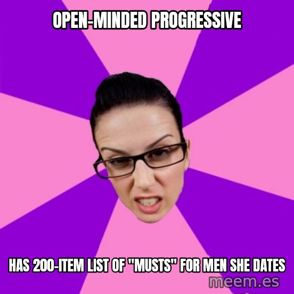 Privilege Denying Feminist meme: Open-Minded Progressive / Has 200-item list of "musts" for men she dates