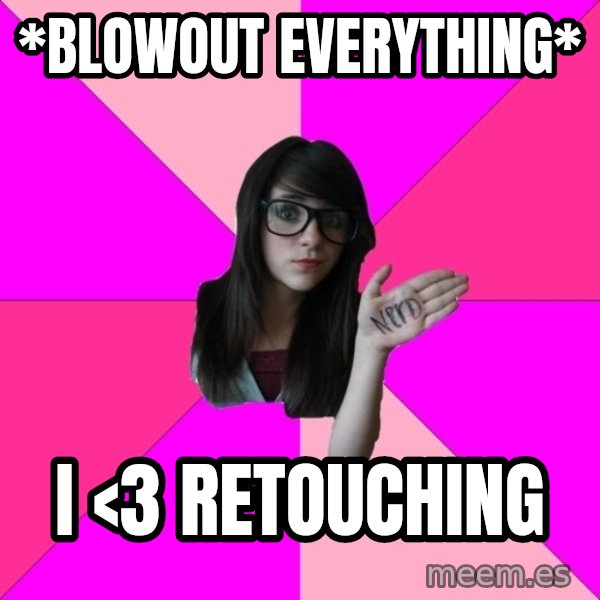 Idiot Nerd Girl meme: *blowout everything* / i <3 Retouching