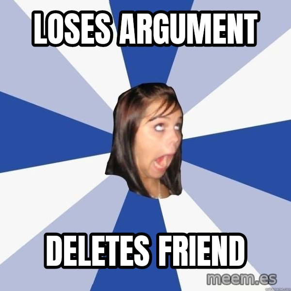 Annoying Facebook Girl meme: Loses Argument / Deletes friend
