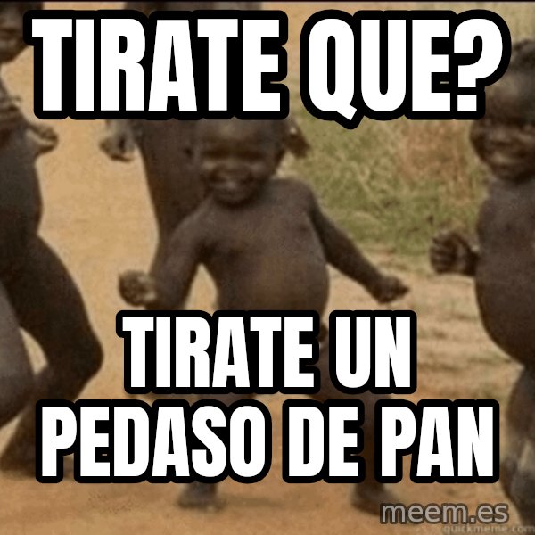 Third World Success meme: tirate que? / tirate un pedaso de pan