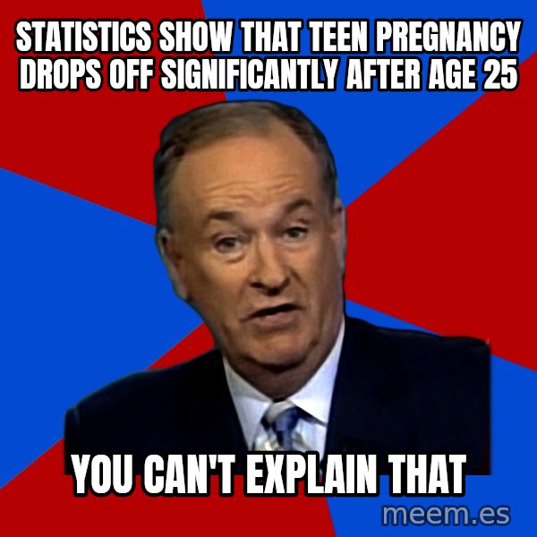 Bill O'Reilly Proves God meme: statistics show that teen pregnancy drops off significantly after age 25 / You can't explain that