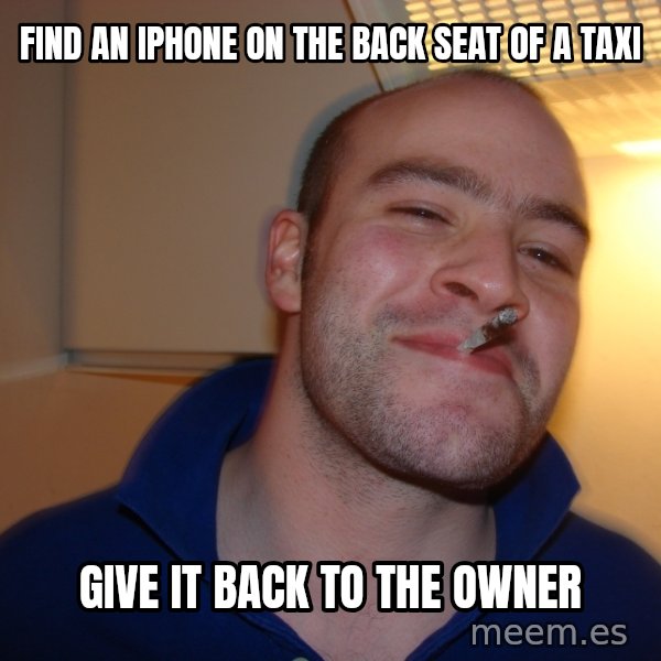 Good Guy Greg meme: find an iphone on the back seat of a taxi / give it back to the owner