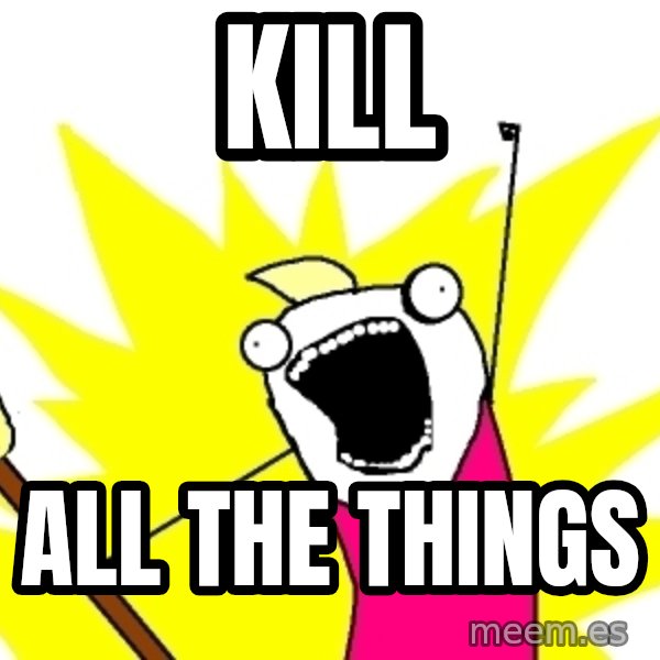 X ALL THE THINGS meme: KILL / ALL THE THINGS
