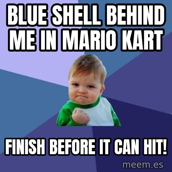 Success Kid meme: Blue Shell Behind me in Mario Kart / Finish before it Can hit!