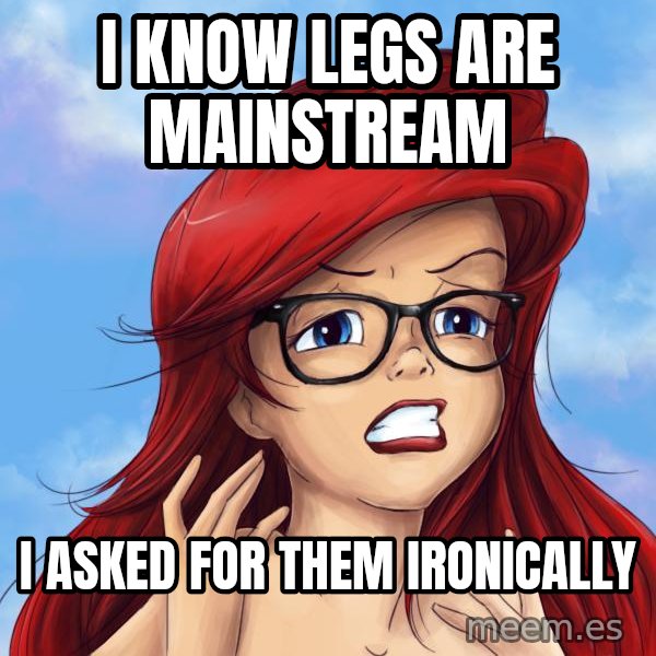 Hipster Ariel meme: I know legs are mainstream / i asked for them ironically