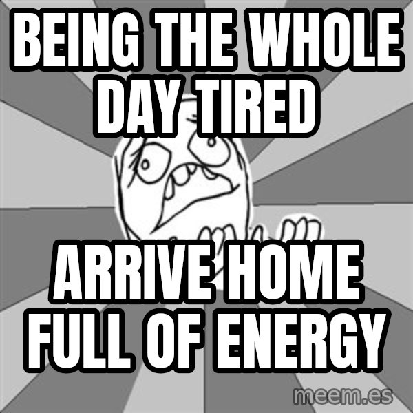 Whyyy??? meme: being the whole day tired / arrive home full of energy