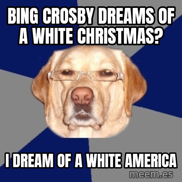 Racist Dog meme: bing crosby dreams of a white christmas? / i dream of a white america