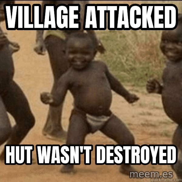 Third World Success meme: village attacked / hut wasn't DESTROYED