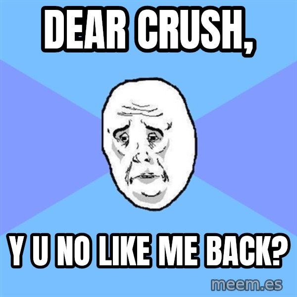 Okay Guy meme: dear crush, / y u no like me back?