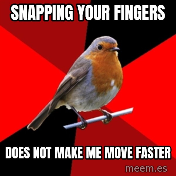 Retail Robin meme: Snapping your fingers / Does not make me move faster