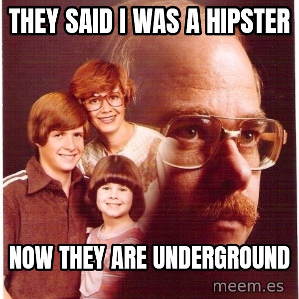 Vengeance Dad meme: they said i was a hipster / now they are underground