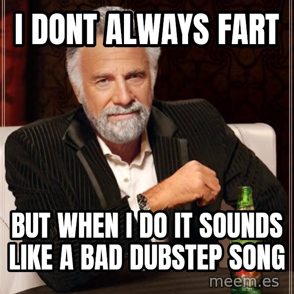 The Most Interesting Man In The World meme: i dont always fart / but when i do it sounds like a bad dubstep song