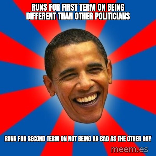 Obama meme: Runs for first term on being different than other politicians / Runs for second term on not being as bad as the other guy